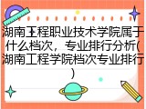 湖南工程职业技术学院属于什么档次，专业排行分析(湖南工程学院档次专业排行)