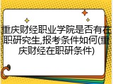 重庆财经职业学院是否有在职研究生,报考条件如何(重庆财经在职研条件)