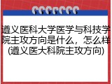 遵义医科大学医学与科技学院主攻方向是什么，怎么样(遵义医大科院主攻方向)