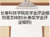 长春科技学院奖学金评定细则是怎样的(长春奖学金评定细则)