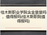 佳木斯职业学院含金量量吗，值得报吗(佳木斯职院值得报吗)