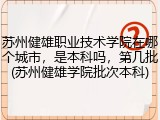 苏州健雄职业技术学院在哪个城市，是本科吗，第几批(苏州健雄学院批次本科)