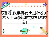 成都东软学院有出过什么知名人士吗(成都东软知名校友)