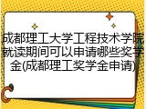 成都理工大学工程技术学院就读期间可以申请哪些奖学金(成都理工奖学金申请)