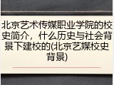 北京艺术传媒职业学院的校史简介，什么历史与社会背景下建校的(北京艺媒校史背景)
