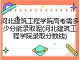 河北建筑工程学院高考需多少分能录取呢(河北建筑工程学院录取分数线)