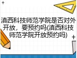 滇西科技师范学院是否对外开放，要预约吗(滇西科技师范学院开放预约吗)
