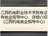 江西机电职业技术学院有没有就业指导中心，详细介绍(江西机电就业指导中心)
