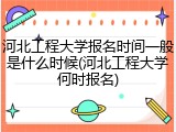 河北工程大学报名时间一般是什么时候(河北工程大学何时报名)