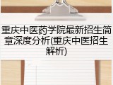 重庆中医药学院最新招生简章深度分析(重庆中医招生解析)