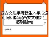 西安文理学院新生入学报道时间和指南(西安文理新生报到指南)