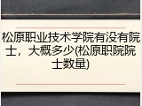 松原职业技术学院有没有院士，大概多少(松原职院院士数量)