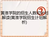 黄淮学院的招生人数和计划解读(黄淮学院招生计划解析)