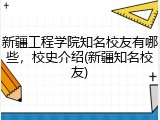 新疆工程学院知名校友有哪些，校史介绍(新疆知名校友)