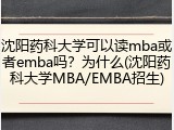 沈阳药科大学可以读mba或者emba吗？为什么(沈阳药科大学MBA/EMBA招生)