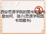 西安思源学院的图书馆藏书量如何，简介(思源学院图书馆藏书)