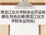 黑龙江东方学院专业开设有哪些,特色在哪(黑龙江东方学院专业特色)