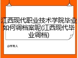 江西现代职业技术学院毕业如何调档案呢(江西现代毕业调档)