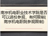 南京机电职业技术学院是否可以进校参观，有何限制(南京机电职院参观限制)