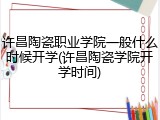 许昌陶瓷职业学院一般什么时候开学(许昌陶瓷学院开学时间)