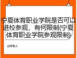 宁夏体育职业学院是否可以进校参观，有何限制(宁夏体育职业学院参观限制)