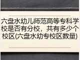 六盘水幼儿师范高等专科学校是否有分校，共有多少个校区(六盘水幼专校区数量)