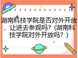 湖南科技学院是否对外开放，让进去参观吗？(湖南科技学院对外开放吗？)