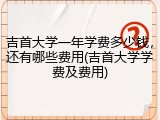吉首大学一年学费多少钱，还有哪些费用(吉首大学学费及费用)