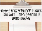 北京协和医学院的图书馆藏书量如何，简介(协和图书馆藏书概况)