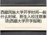 西藏民族大学开学时间一般什么时候，新生入校注意事项(西藏大学开学指南)