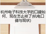 杭州电子科技大学的口碑如何，现在怎么样了(杭电口碑与现状)