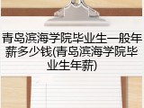 青岛滨海学院毕业生一般年薪多少钱(青岛滨海学院毕业生年薪)