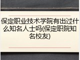 保定职业技术学院有出过什么知名人士吗(保定职院知名校友)