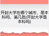 开封大学在哪个城市，是本科吗，第几批(开封大学是本科吗)