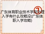 广东体育职业技术学院办理入学有什么攻略没(广东体职入学攻略)