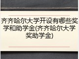 齐齐哈尔大学开设有哪些奖学和助学金(齐齐哈尔大学奖助学金)