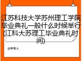 江苏科技大学苏州理工学院毕业典礼一般什么时候举行(江科大苏理工毕业典礼时间)