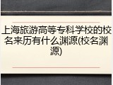 上海旅游高等专科学校的校名来历有什么渊源(校名渊源)
