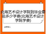 北海艺术设计学院到毕业要花多少学费(北海艺术设计学院学费)
