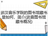 武汉音乐学院的图书馆藏书量如何，简介(武音图书馆藏书概况)