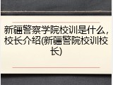 新疆警察学院校训是什么，校长介绍(新疆警院校训校长)