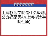 上海杉达学院是什么级别，公办还是民办(上海杉达学院性质)