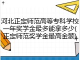河北正定师范高等专科学校一年奖学金最多能拿多少(正定师范奖学金最高金额)