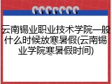 云南锡业职业技术学院一般什么时候放寒暑假(云南锡业学院寒暑假时间)