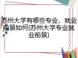苏州大学有哪些专业，就业前景如何(苏州大学专业就业前景)