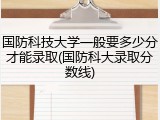 国防科技大学一般要多少分才能录取(国防科大录取分数线)