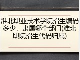 淮北职业技术学院招生编码多少，隶属哪个部门(淮北职院招生代码归属)