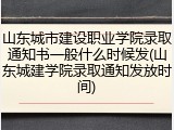 山东城市建设职业学院录取通知书一般什么时候发(山东城建学院录取通知发放时间)