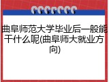 曲阜师范大学毕业后一般能干什么呢(曲阜师大就业方向)