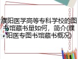 濮阳医学高等专科学校的图书馆藏书量如何，简介(濮阳医专图书馆藏书概况)